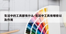 生活中的工具都有什么-生活中工具有哪些以及作用