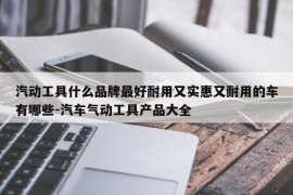 汽动工具什么品牌最好耐用又实惠又耐用的车有哪些-汽车气动工具产品大全