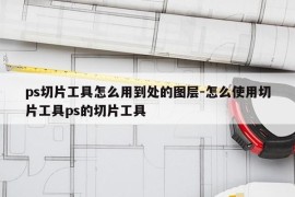 ps切片工具怎么用到处的图层-怎么使用切片工具ps的切片工具