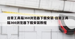 日常工具箱360浏览器下载安装-日常工具箱360浏览器下载安装教程