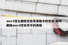 word怎么删除空白页表格中的空白-如何删除word空白页中的表格