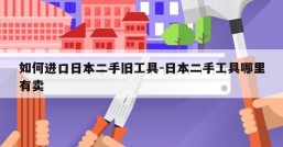 如何进口日本二手旧工具-日本二手工具哪里有卖