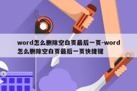 word怎么删除空白页最后一页-word怎么删除空白页最后一页快捷键