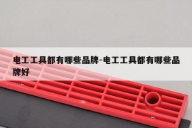 电工工具都有哪些品牌-电工工具都有哪些品牌好