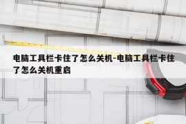 电脑工具栏卡住了怎么关机-电脑工具栏卡住了怎么关机重启