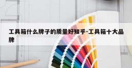 工具箱什么牌子的质量好知乎-工具箱十大品牌