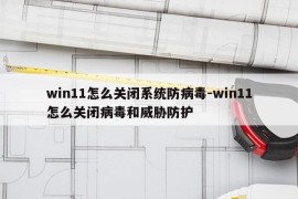 win11怎么关闭系统防病毒-win11怎么关闭病毒和威胁防护