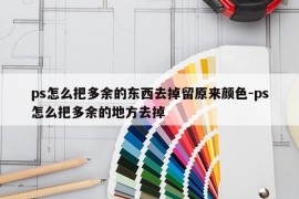 ps怎么把多余的东西去掉留原来颜色-ps怎么把多余的地方去掉