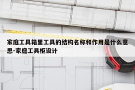 家庭工具箱里工具的结构名称和作用是什么意思-家庭工具柜设计