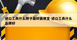 进口工具什么牌子最好最便宜-进口工具什么品牌好
