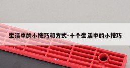 生活中的小技巧和方式-十个生活中的小技巧