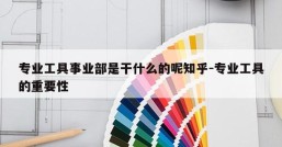 专业工具事业部是干什么的呢知乎-专业工具的重要性