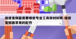 维修变频器需要哪些专业工具和材料呢-维修变频器常用的配件