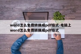 word怎么免费转换成pdf格式-电脑上word怎么免费转换成pdf格式