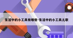 生活中的小工具有哪些-生活中的小工具儿歌