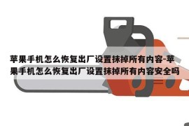 苹果手机怎么恢复出厂设置抹掉所有内容-苹果手机怎么恢复出厂设置抹掉所有内容安全吗