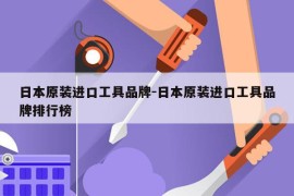 日本原装进口工具品牌-日本原装进口工具品牌排行榜