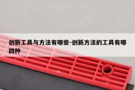 创新工具与方法有哪些-创新方法的工具有哪四种