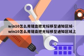 win10怎么用键盘把光标移至通知区域-win10怎么用键盘把光标移至通知区域上