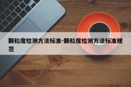 颗粒度检测方法标准-颗粒度检测方法标准规范