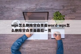 wps怎么删除空白页面word-wps怎么删除空白页面最后一页