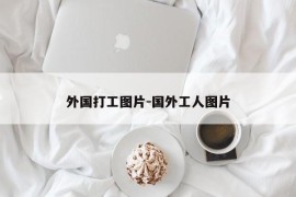 外国打工图片-国外工人图片