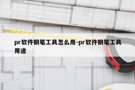 pr软件钢笔工具怎么用-pr软件钢笔工具用途