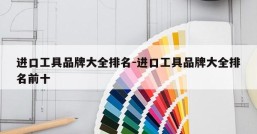 进口工具品牌大全排名-进口工具品牌大全排名前十