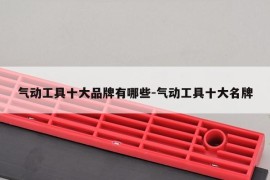 气动工具十大品牌有哪些-气动工具十大名牌