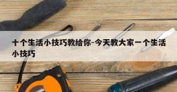 十个生活小技巧教给你-今天教大家一个生活小技巧