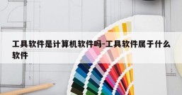 工具软件是计算机软件吗-工具软件属于什么软件