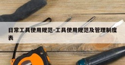 日常工具使用规范-工具使用规范及管理制度表