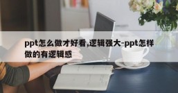ppt怎么做才好看,逻辑强大-ppt怎样做的有逻辑感