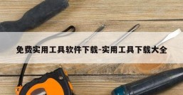 免费实用工具软件下载-实用工具下载大全