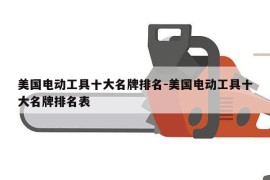 美国电动工具十大名牌排名-美国电动工具十大名牌排名表