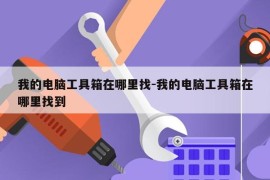 我的电脑工具箱在哪里找-我的电脑工具箱在哪里找到