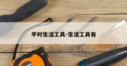 平时生活工具-生活工具有