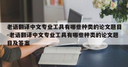 老语翻译中文专业工具有哪些种类的论文题目-老语翻译中文专业工具有哪些种类的论文题目及答案