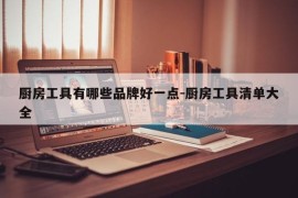 厨房工具有哪些品牌好一点-厨房工具清单大全