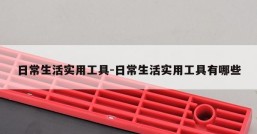 日常生活实用工具-日常生活实用工具有哪些