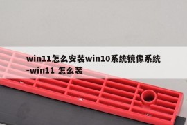 win11怎么安装win10系统镜像系统-win11 怎么装