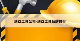 进口工具公司-进口工具品牌排行