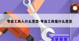 专业工具人什么意思-专业工具是什么意思