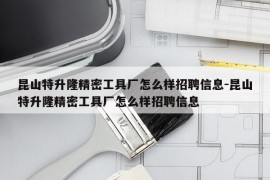 昆山特升隆精密工具厂怎么样招聘信息-昆山特升隆精密工具厂怎么样招聘信息