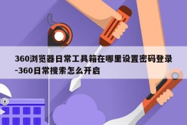 360浏览器日常工具箱在哪里设置密码登录-360日常搜索怎么开启