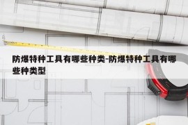 防爆特种工具有哪些种类-防爆特种工具有哪些种类型