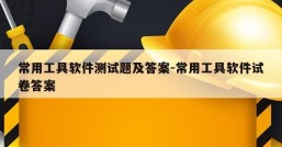 常用工具软件测试题及答案-常用工具软件试卷答案
