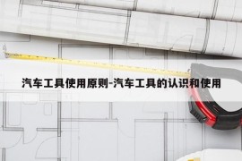 汽车工具使用原则-汽车工具的认识和使用