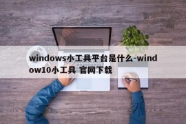 windows小工具平台是什么-window10小工具 官网下载