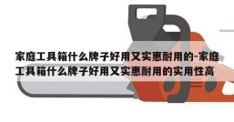 家庭工具箱什么牌子好用又实惠耐用的-家庭工具箱什么牌子好用又实惠耐用的实用性高